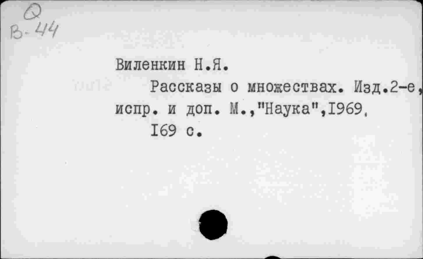 ﻿е>-
Виленкин Н.Я.
Рассказы о множествах. Изд.2-е испр. и доп. М.,’’Наука”, 1969, 169 с.